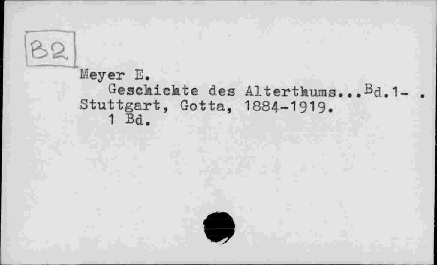 ﻿е>а
Meyer Е.
Geschichte des Alterthums..,Bd.1- . Stuttgart, Gotta, 1884-1919.
1 Bd.